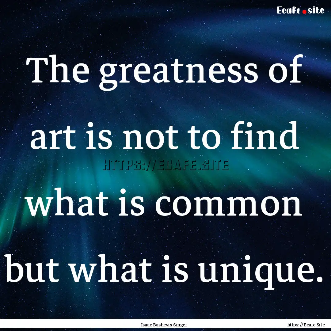 The greatness of art is not to find what.... : Quote by Isaac Bashevis Singer