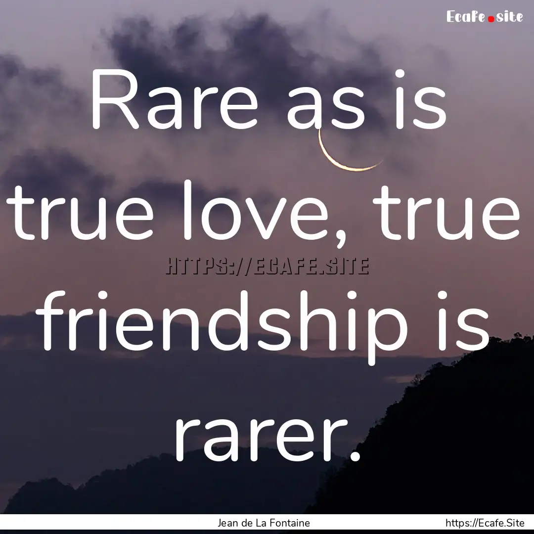 Rare as is true love, true friendship is.... : Quote by Jean de La Fontaine