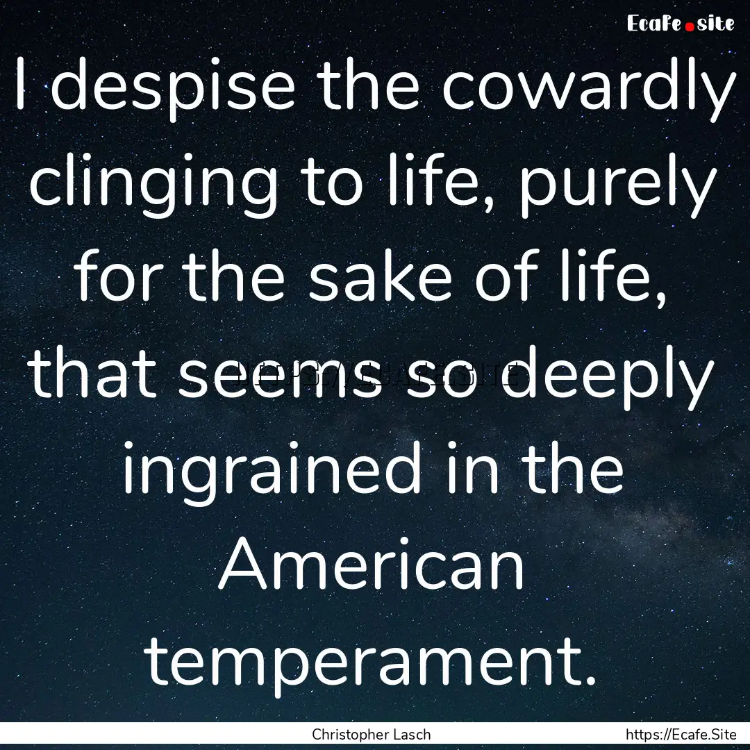 I despise the cowardly clinging to life,.... : Quote by Christopher Lasch