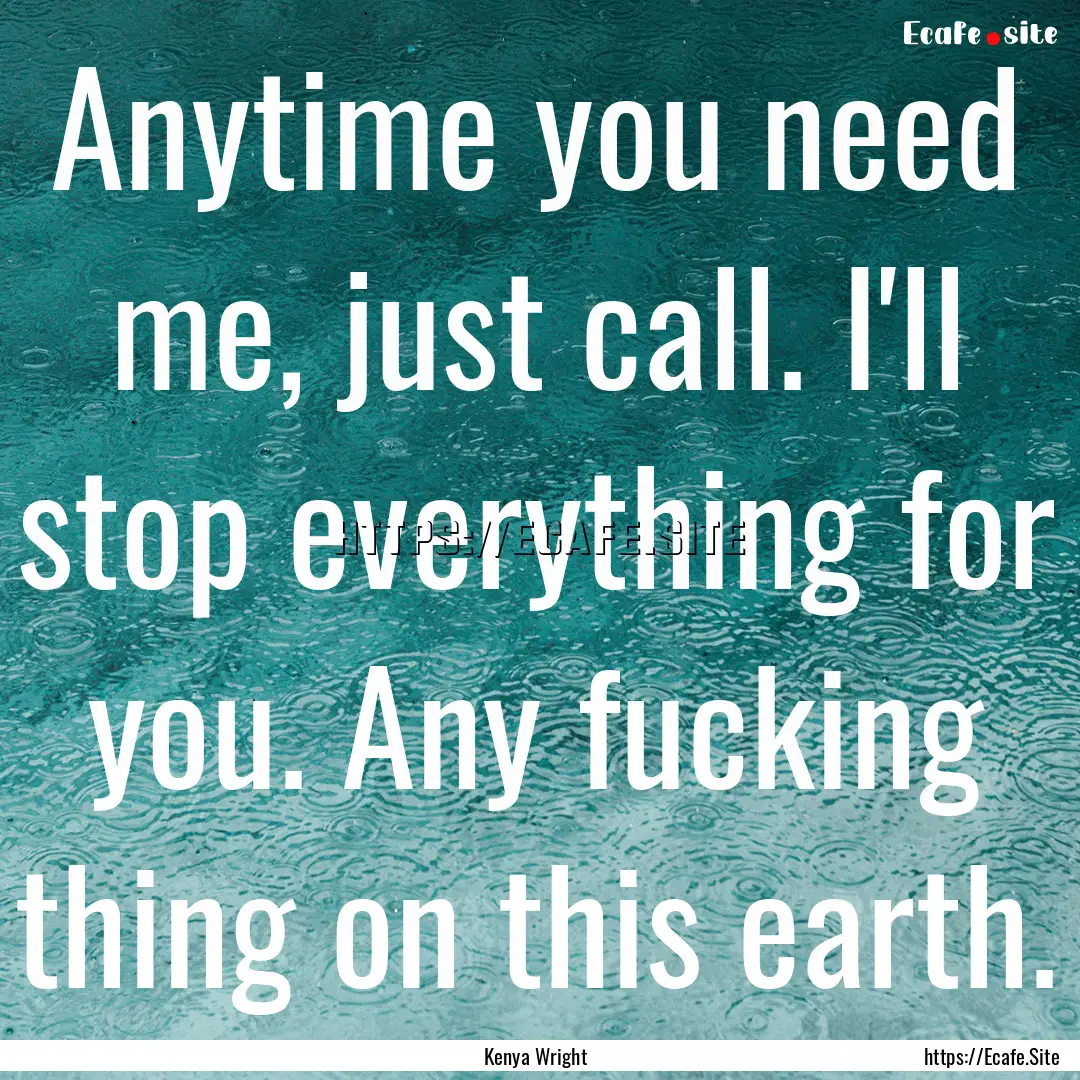 Anytime you need me, just call. I'll stop.... : Quote by Kenya Wright