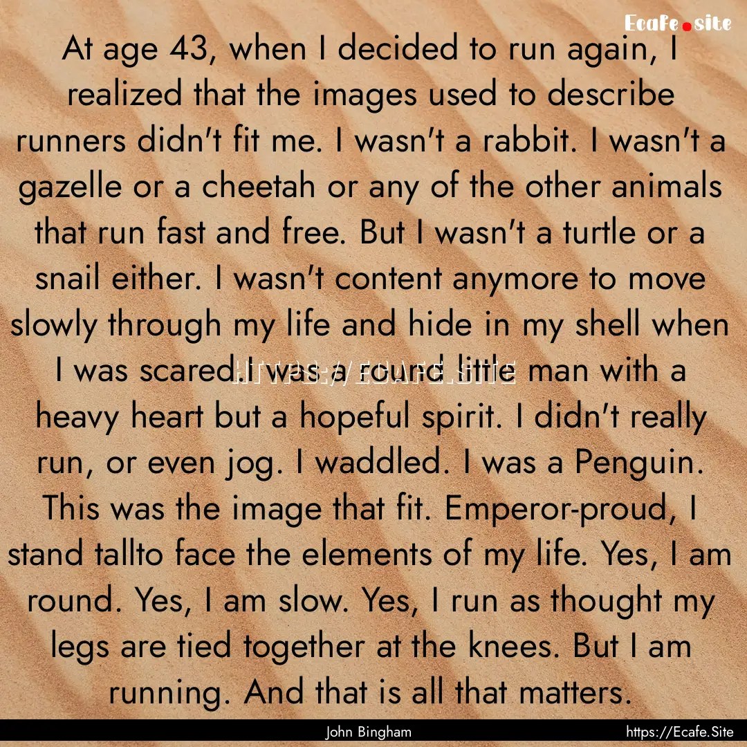 At age 43, when I decided to run again, I.... : Quote by John Bingham