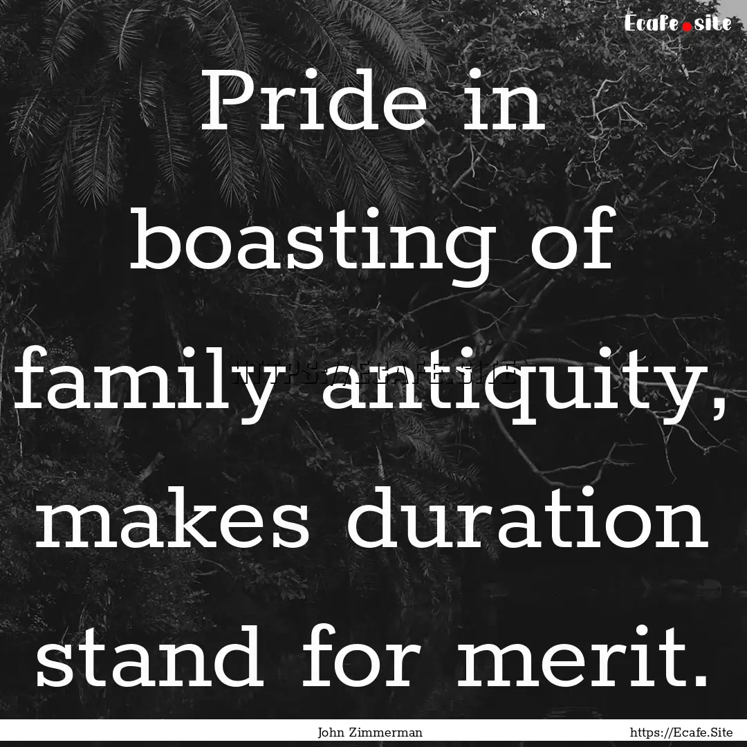 Pride in boasting of family antiquity, makes.... : Quote by John Zimmerman