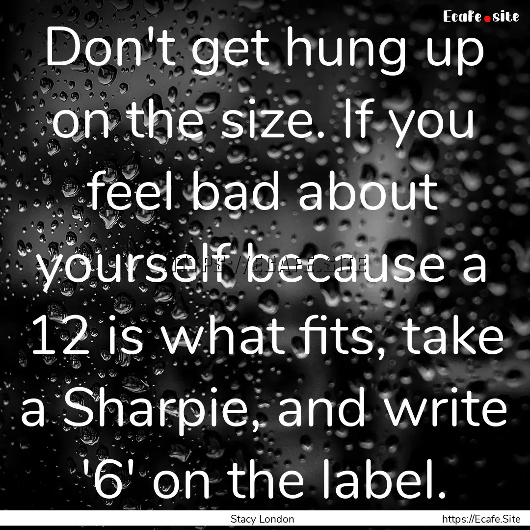 Don't get hung up on the size. If you feel.... : Quote by Stacy London