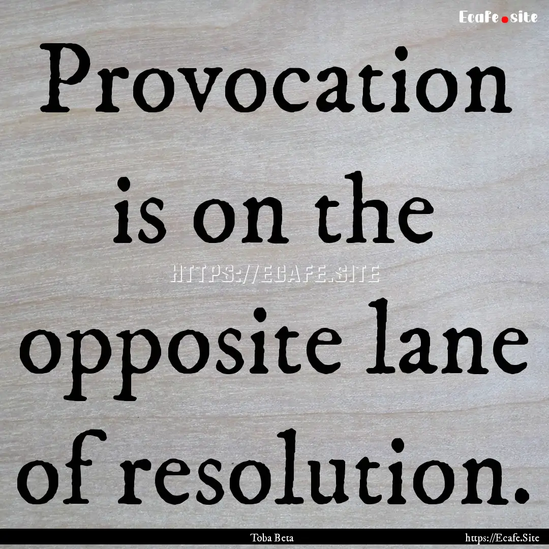 Provocation is on the opposite lane of resolution..... : Quote by Toba Beta