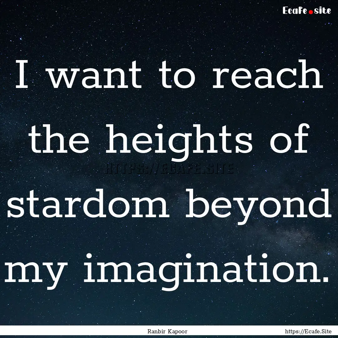 I want to reach the heights of stardom beyond.... : Quote by Ranbir Kapoor