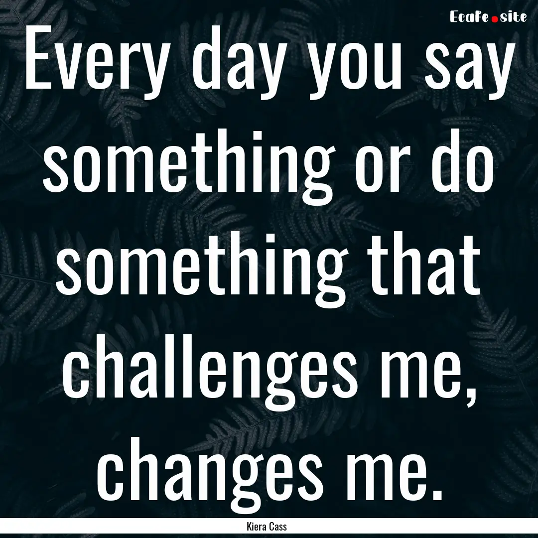 Every day you say something or do something.... : Quote by Kiera Cass