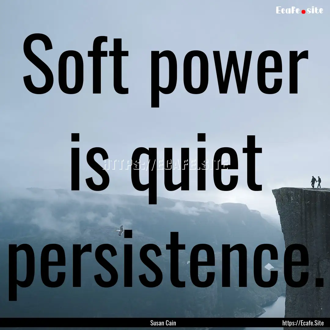 Soft power is quiet persistence. : Quote by Susan Cain