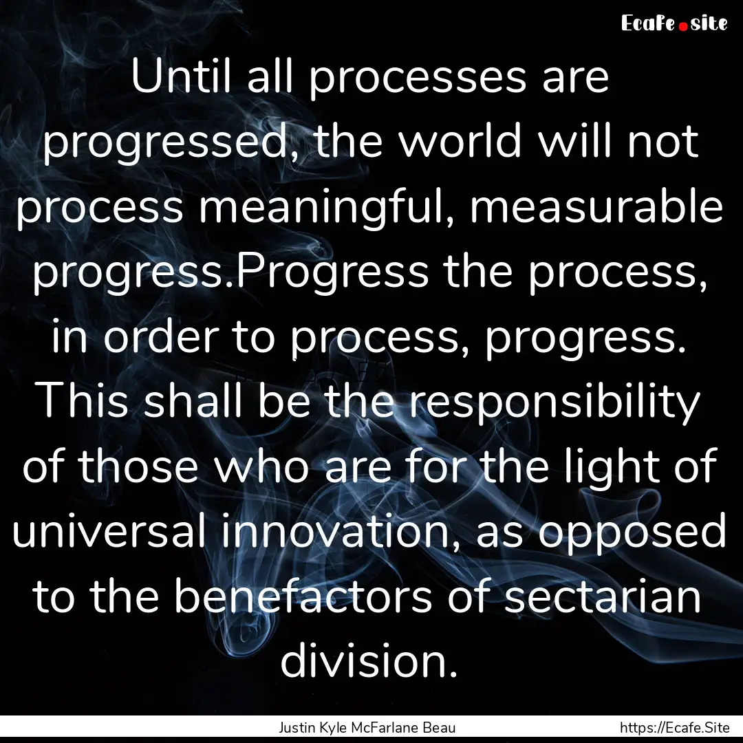 Until all processes are progressed, the world.... : Quote by Justin Kyle McFarlane Beau