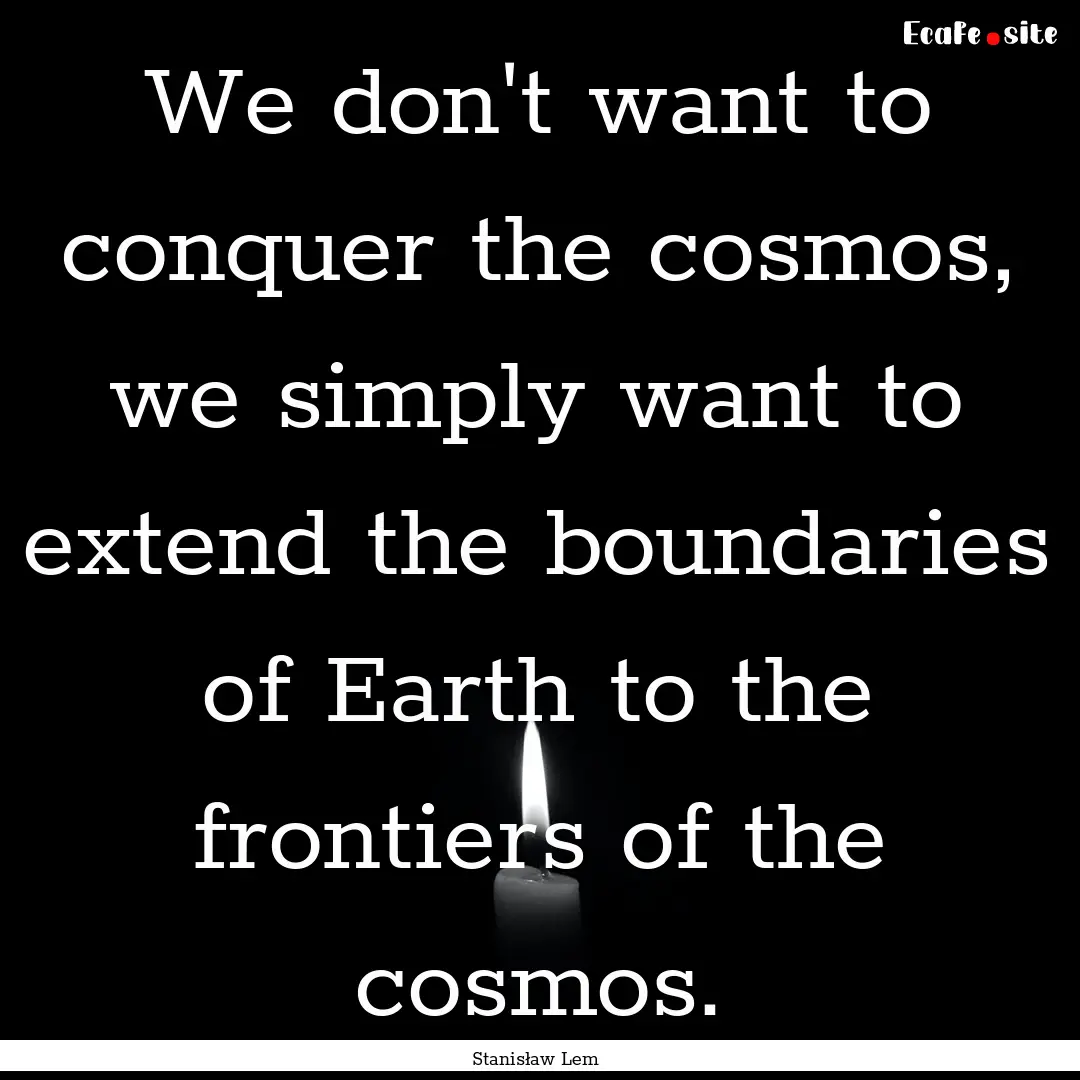 We don't want to conquer the cosmos, we simply.... : Quote by Stanisław Lem