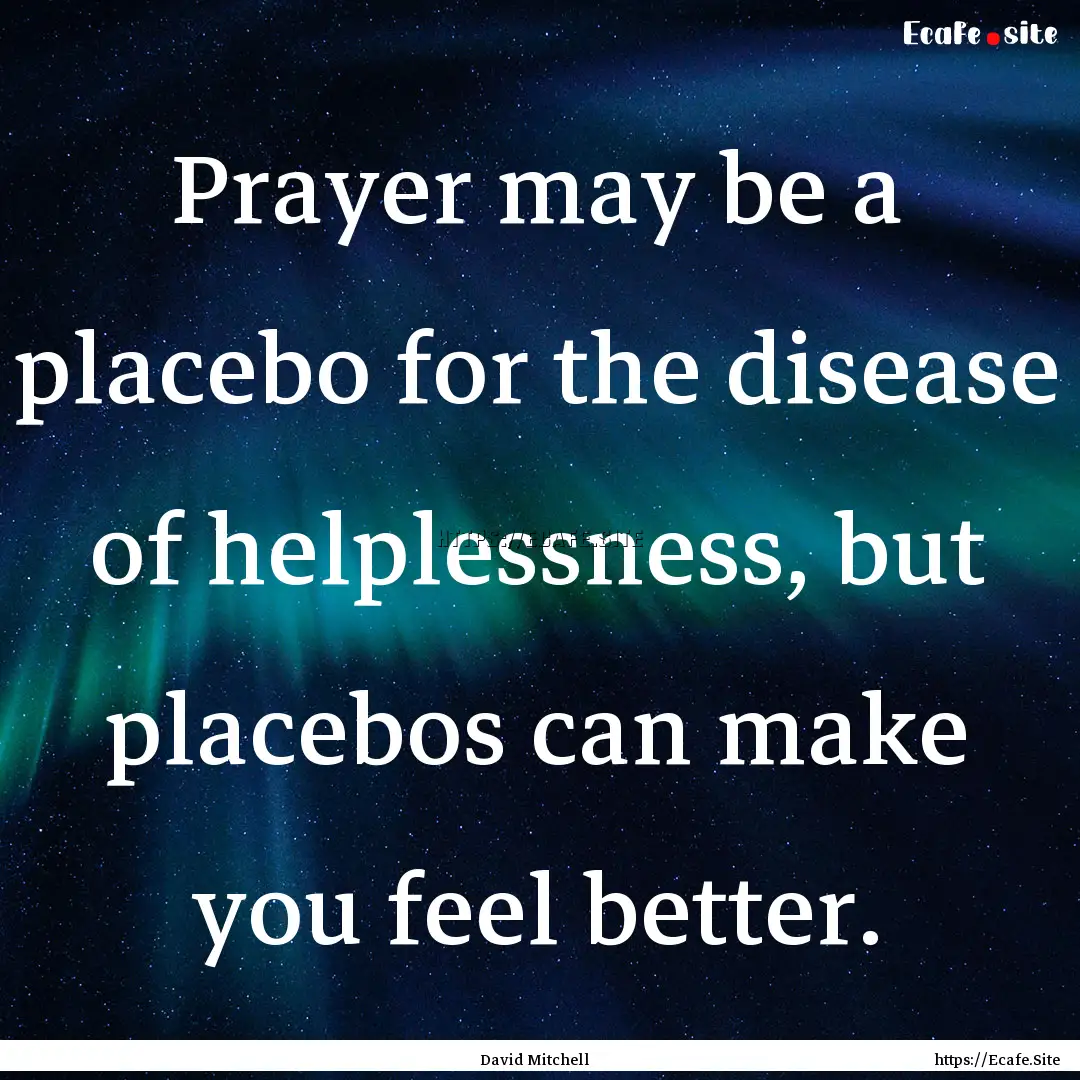 Prayer may be a placebo for the disease of.... : Quote by David Mitchell