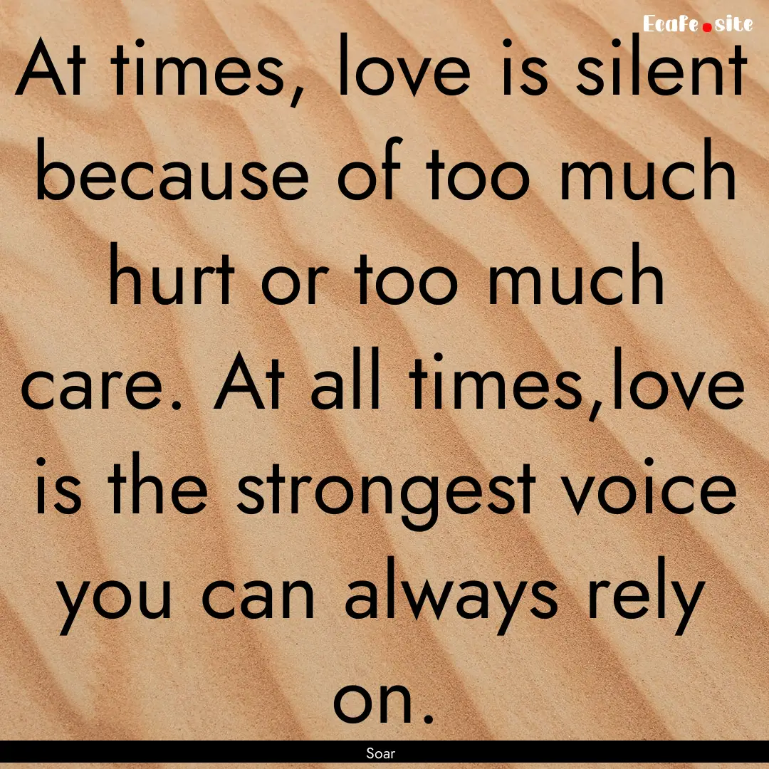 At times, love is silent because of too much.... : Quote by Soar