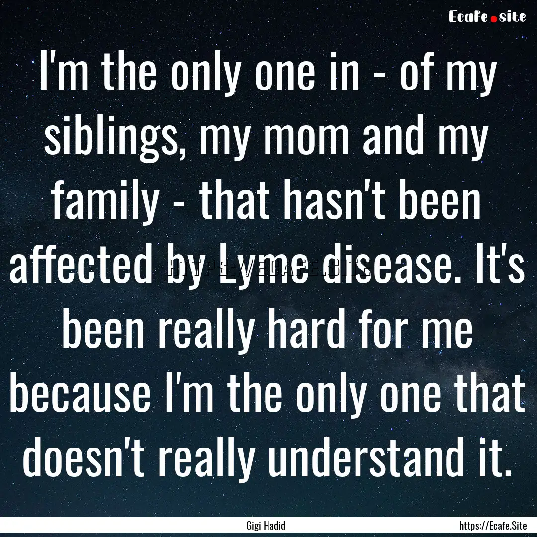 I'm the only one in - of my siblings, my.... : Quote by Gigi Hadid