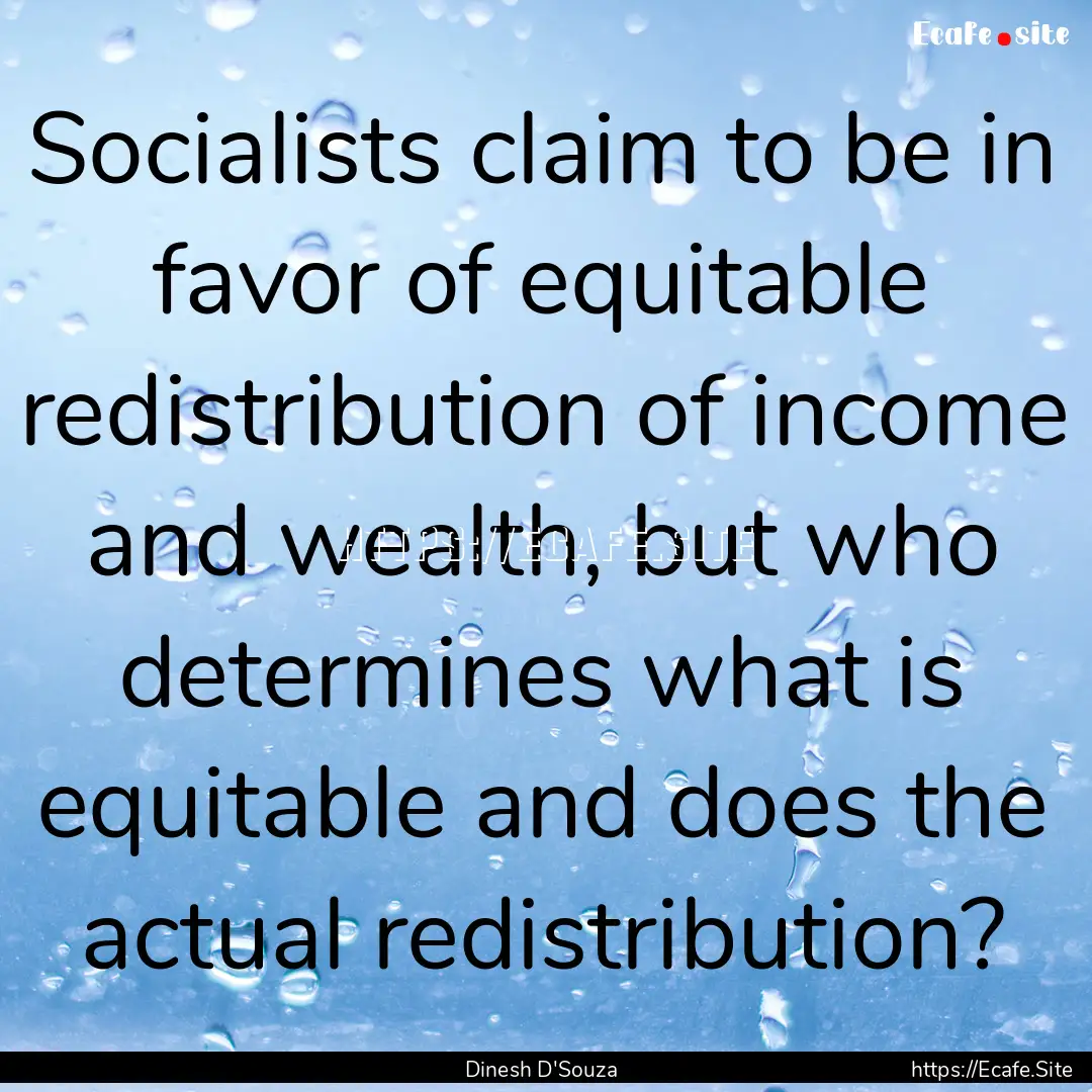 Socialists claim to be in favor of equitable.... : Quote by Dinesh D'Souza