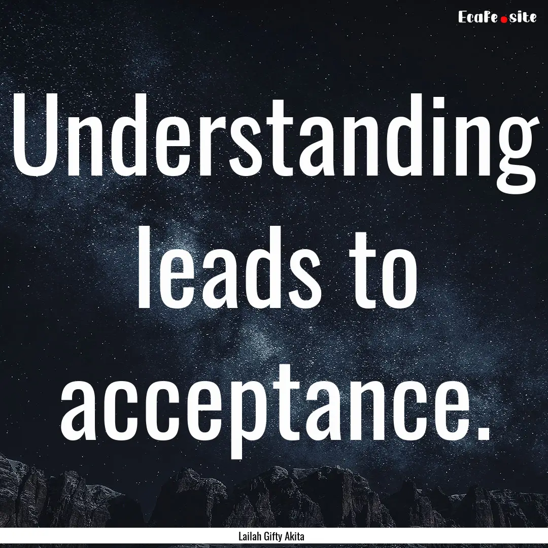 Understanding leads to acceptance. : Quote by Lailah Gifty Akita