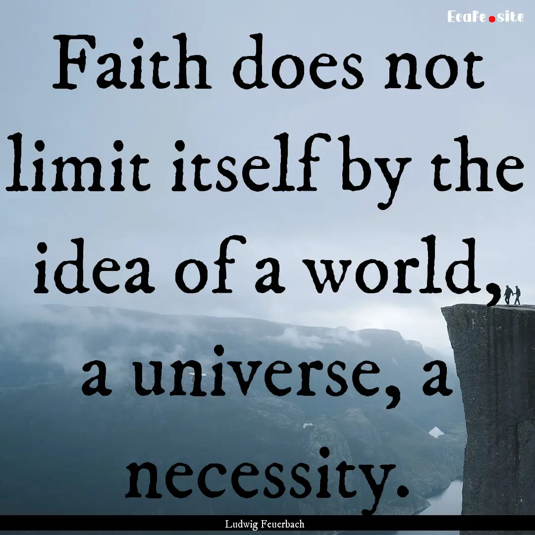 Faith does not limit itself by the idea of.... : Quote by Ludwig Feuerbach