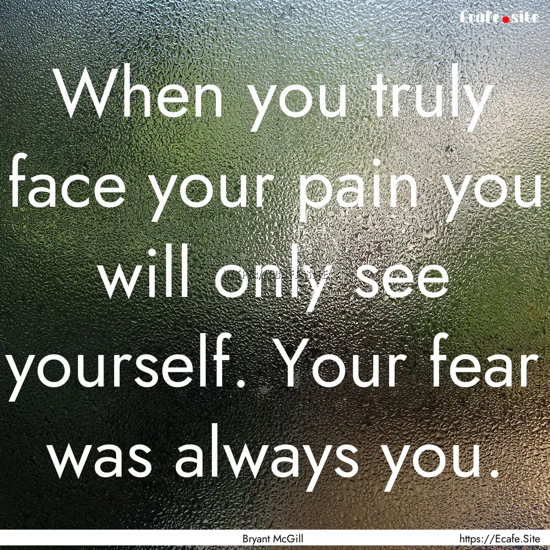 When you truly face your pain you will only.... : Quote by Bryant McGill