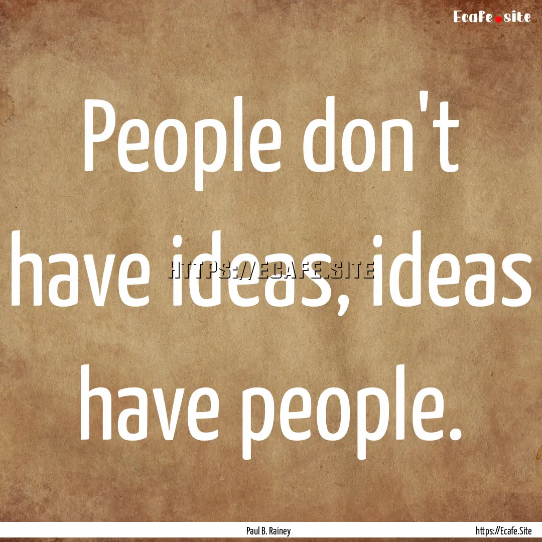 People don't have ideas, ideas have people..... : Quote by Paul B. Rainey