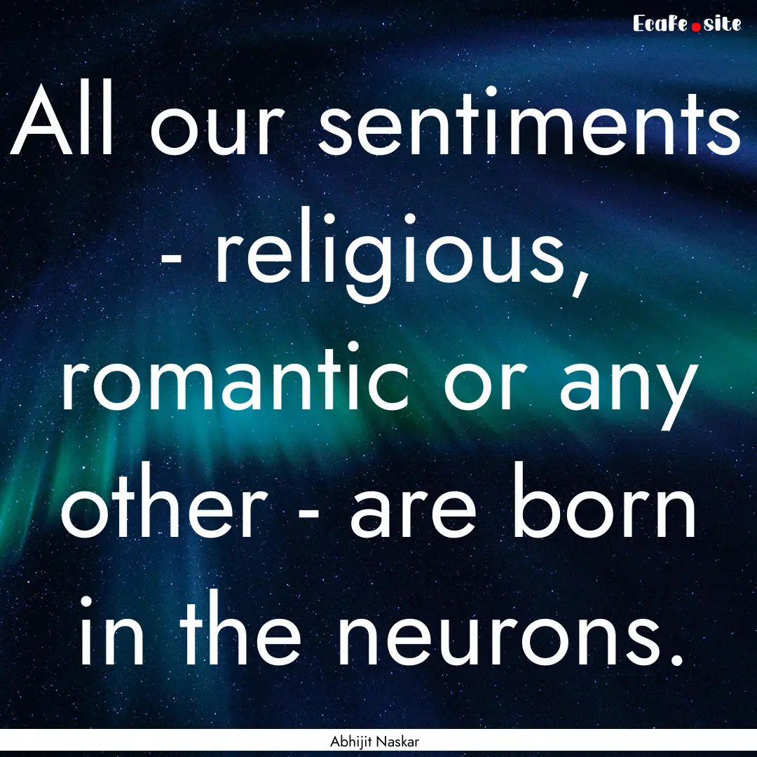 All our sentiments - religious, romantic.... : Quote by Abhijit Naskar