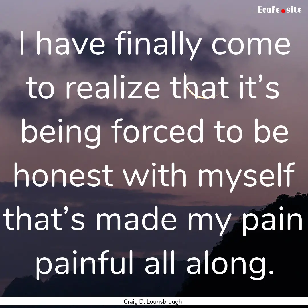 I have finally come to realize that it’s.... : Quote by Craig D. Lounsbrough