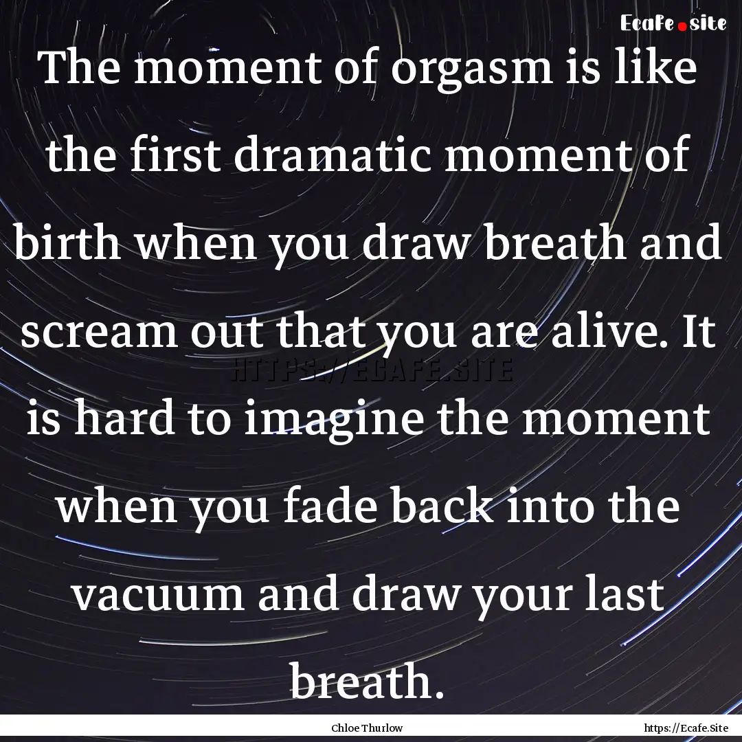 The moment of orgasm is like the first dramatic.... : Quote by Chloe Thurlow