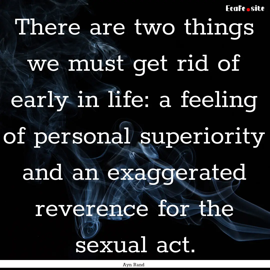 There are two things we must get rid of early.... : Quote by Ayn Rand