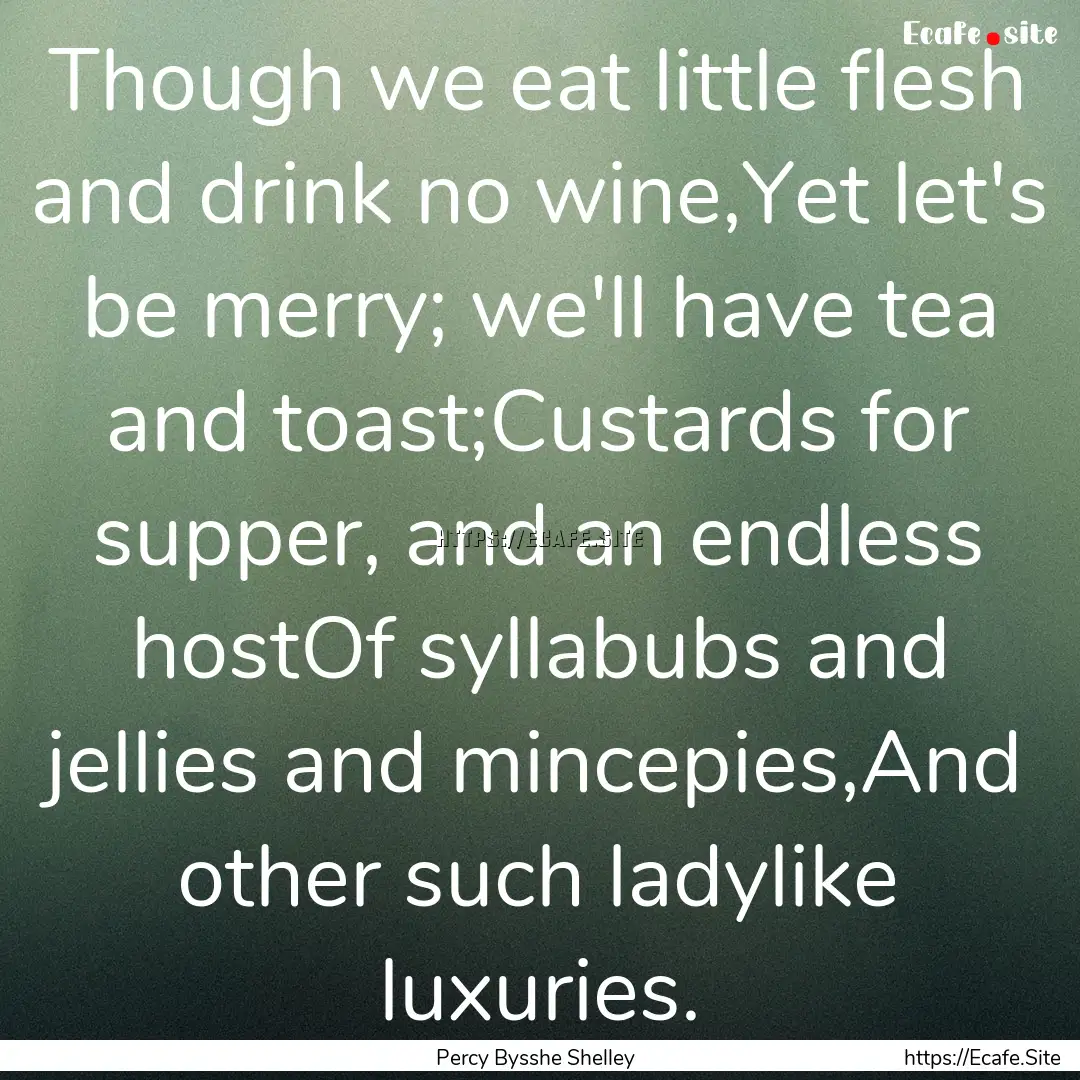 Though we eat little flesh and drink no wine,Yet.... : Quote by Percy Bysshe Shelley