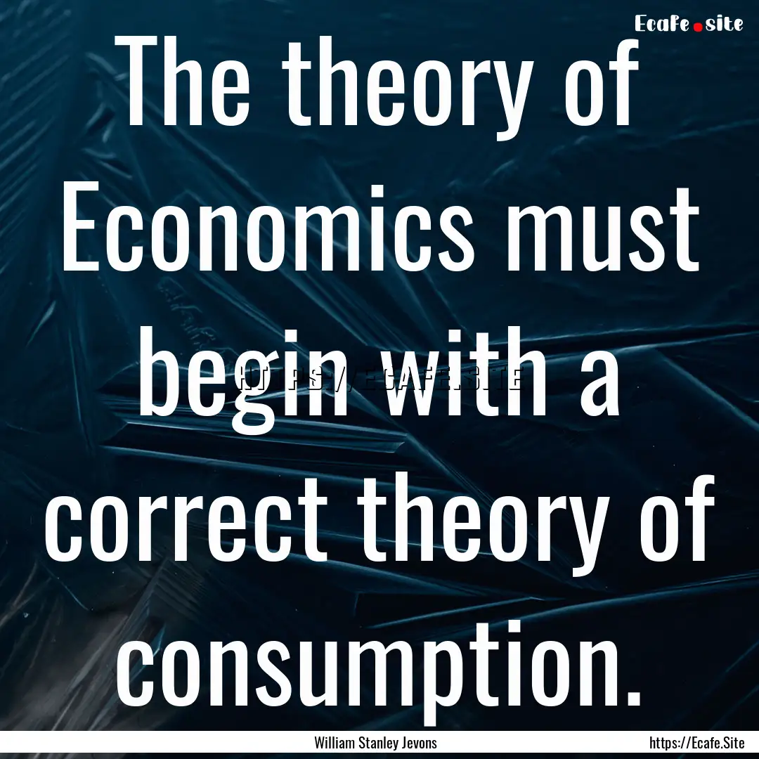 The theory of Economics must begin with a.... : Quote by William Stanley Jevons