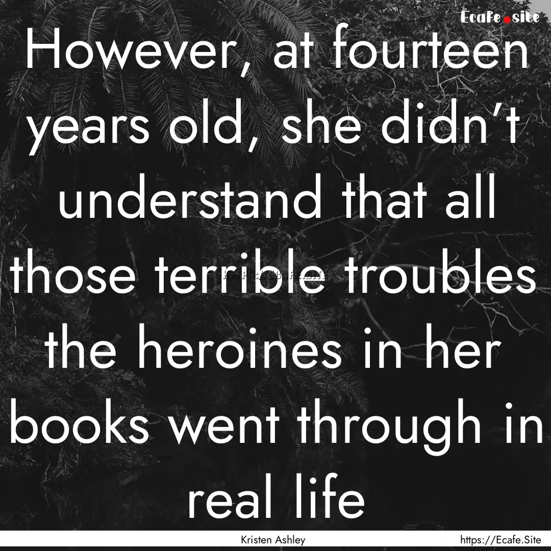 However, at fourteen years old, she didn’t.... : Quote by Kristen Ashley