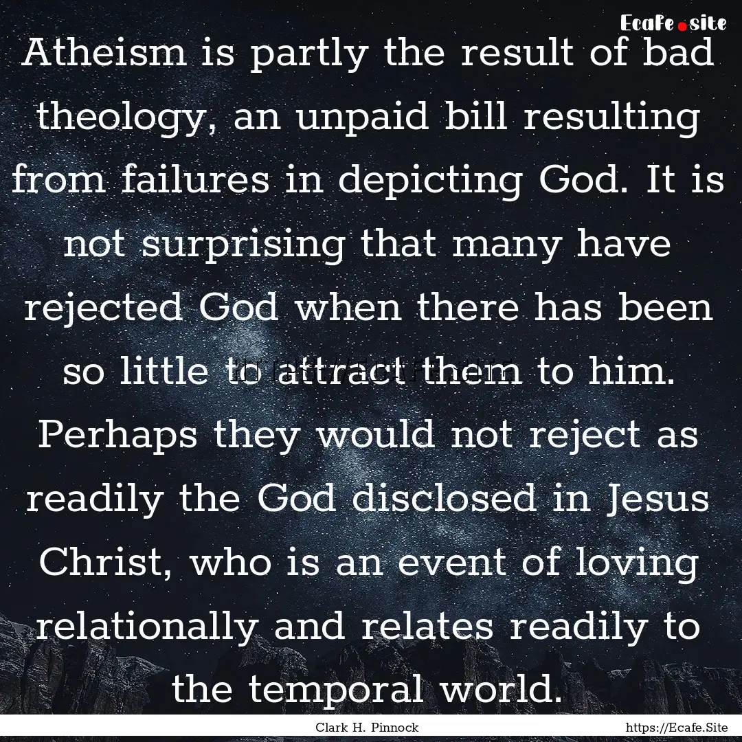 Atheism is partly the result of bad theology,.... : Quote by Clark H. Pinnock