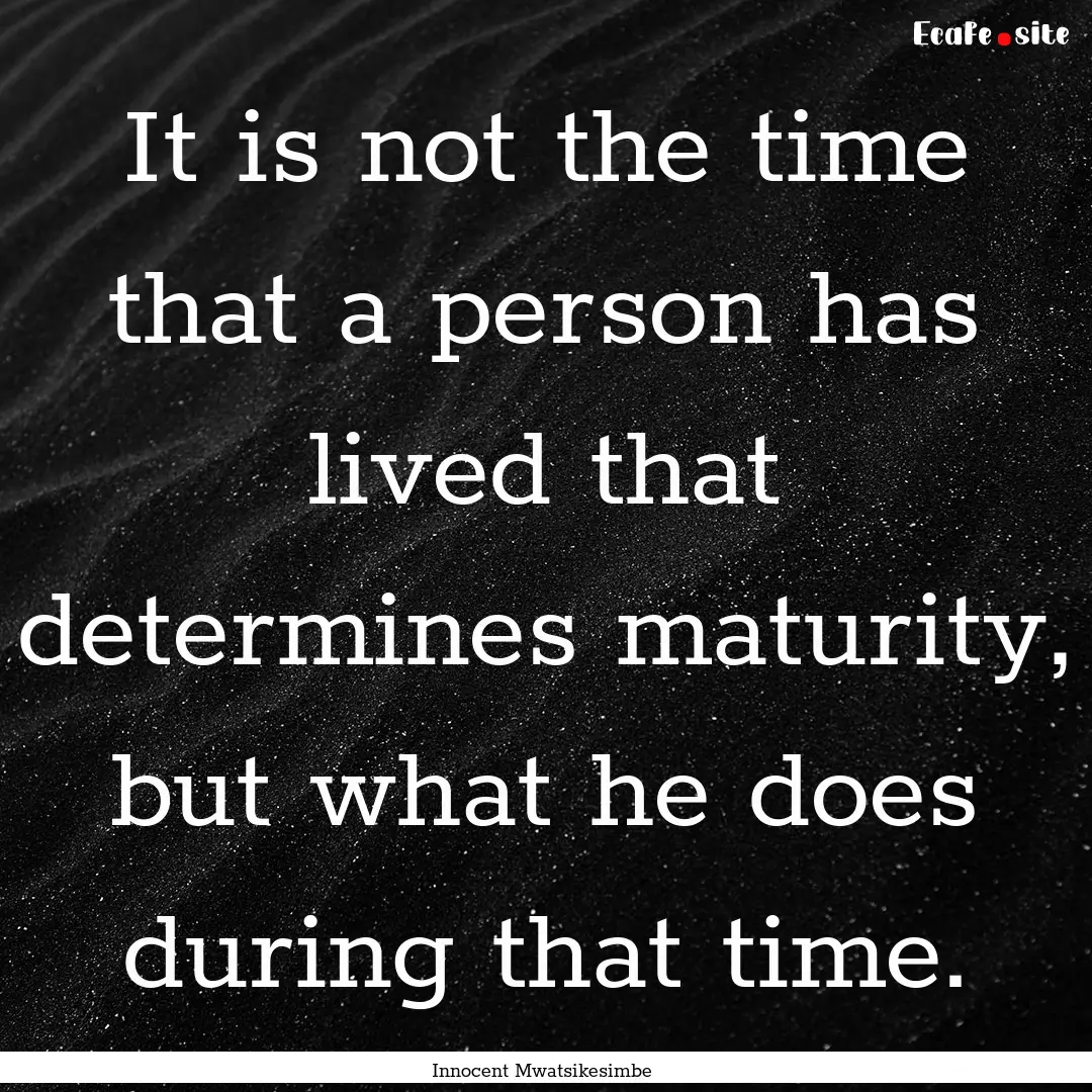 It is not the time that a person has lived.... : Quote by Innocent Mwatsikesimbe