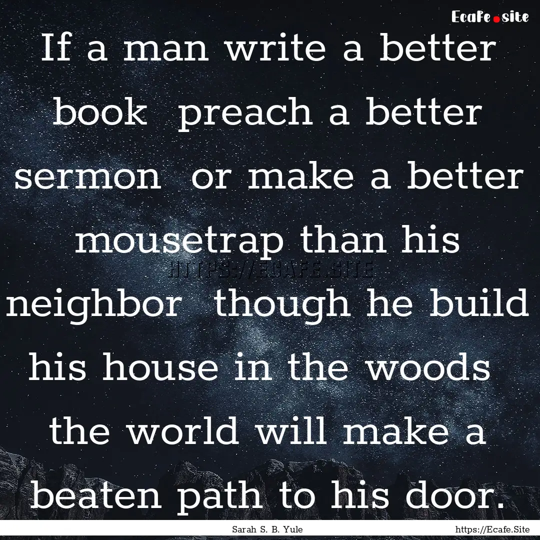 If a man write a better book preach a better.... : Quote by Sarah S. B. Yule