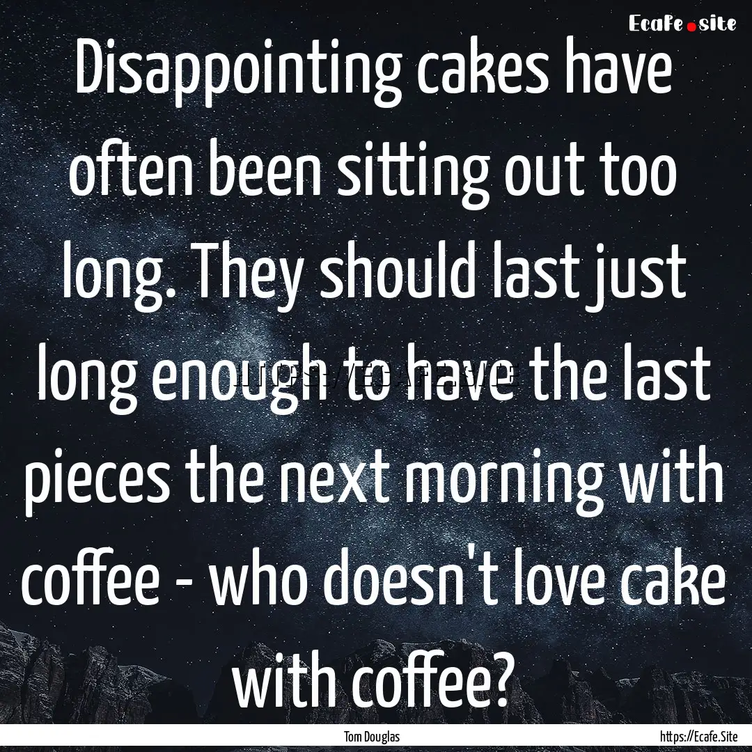 Disappointing cakes have often been sitting.... : Quote by Tom Douglas