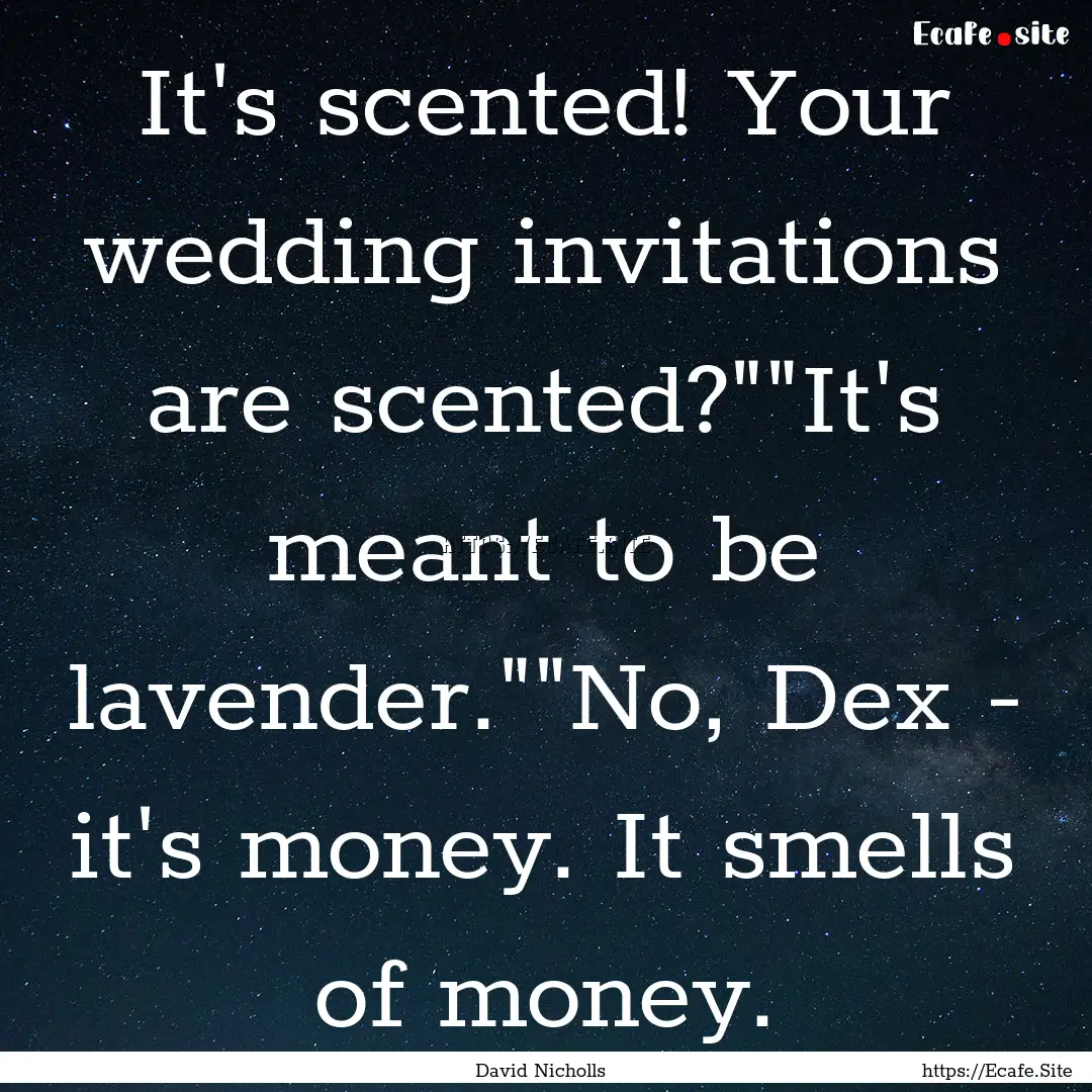 It's scented! Your wedding invitations are.... : Quote by David Nicholls