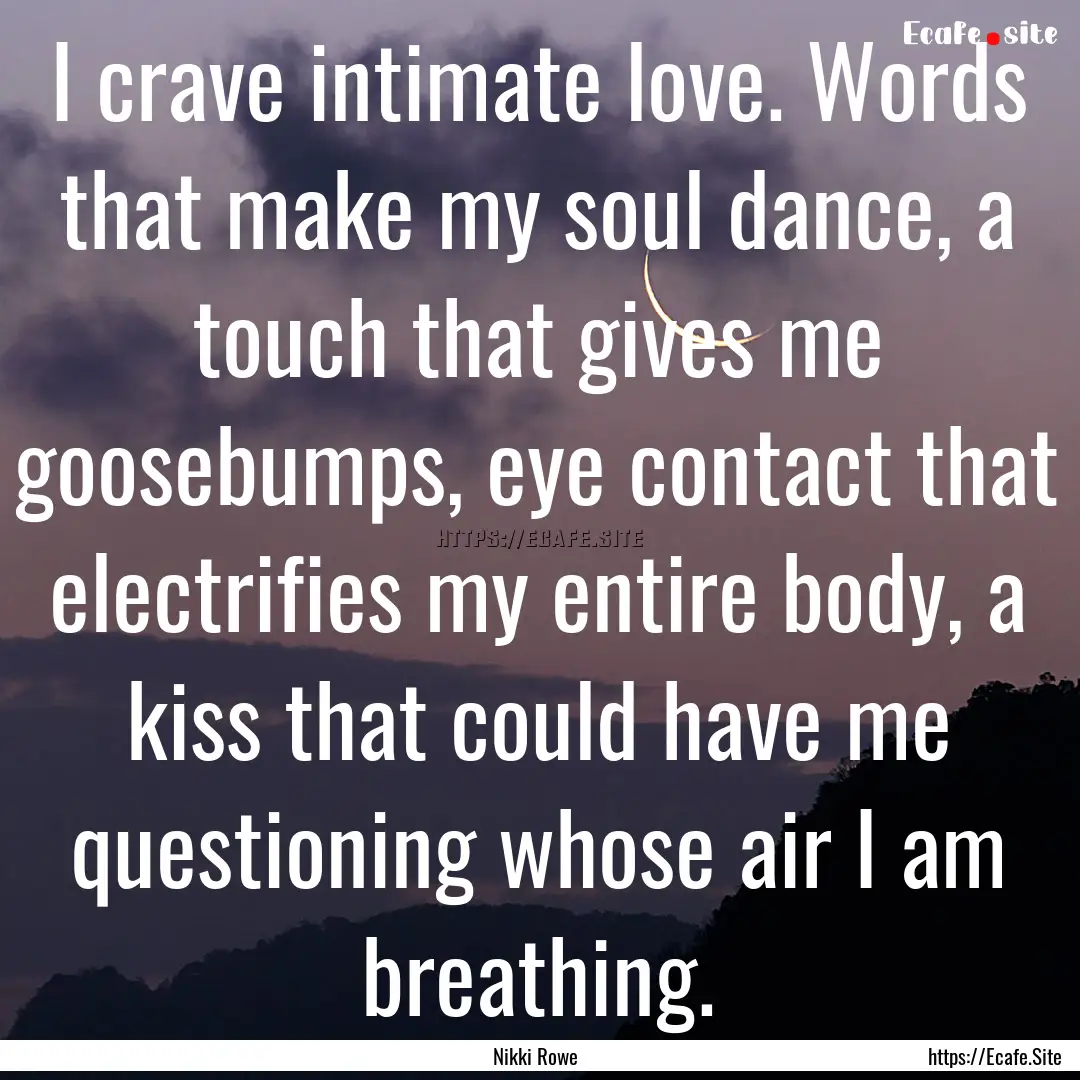 I crave intimate love. Words that make my.... : Quote by Nikki Rowe