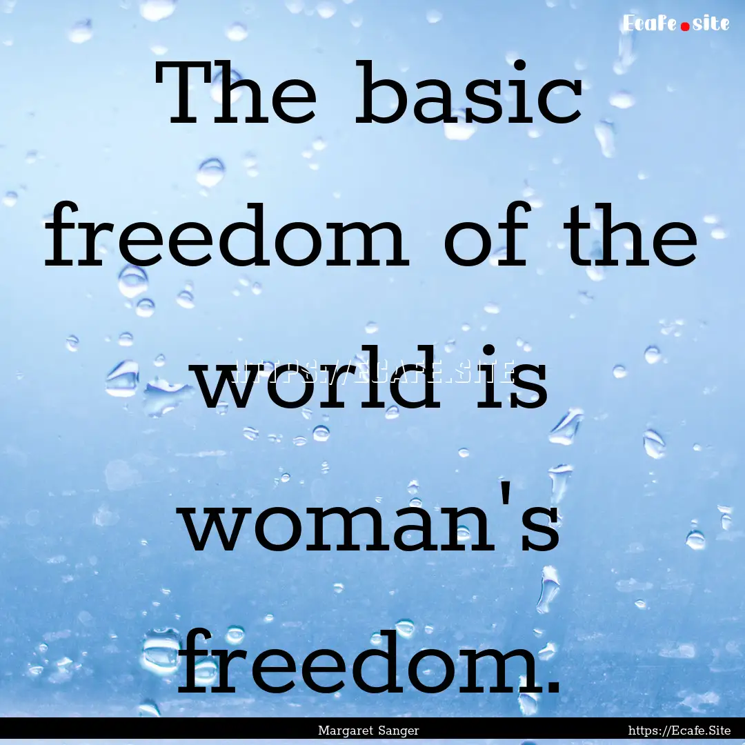 The basic freedom of the world is woman's.... : Quote by Margaret Sanger