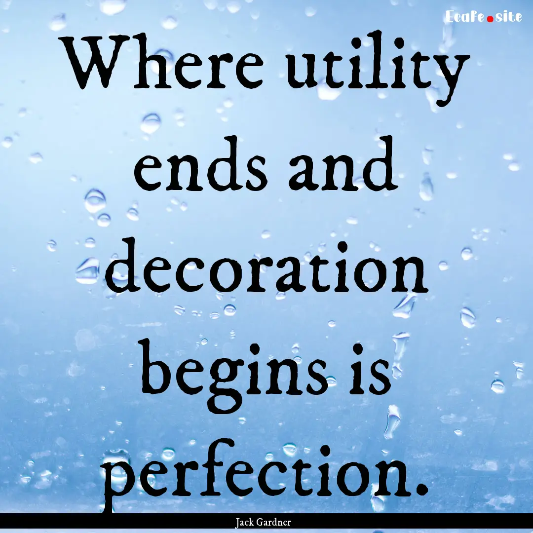 Where utility ends and decoration begins.... : Quote by Jack Gardner