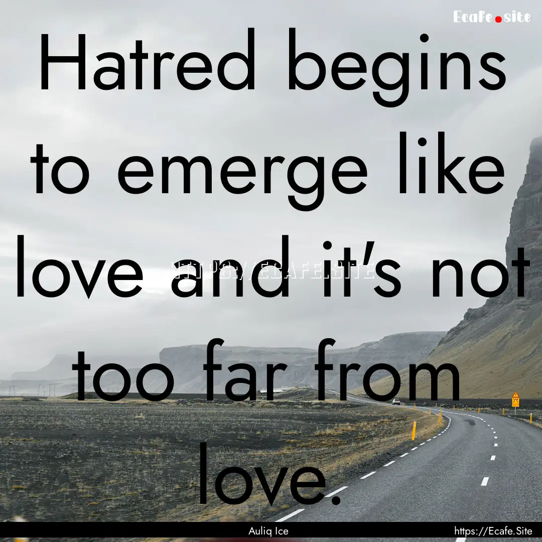 Hatred begins to emerge like love and it's.... : Quote by Auliq Ice