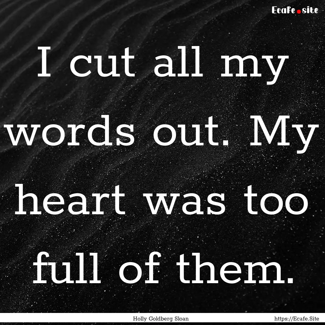 I cut all my words out. My heart was too.... : Quote by Holly Goldberg Sloan