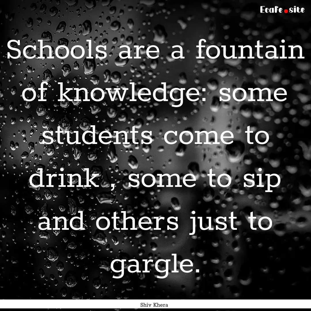 Schools are a fountain of knowledge: some.... : Quote by Shiv Khera