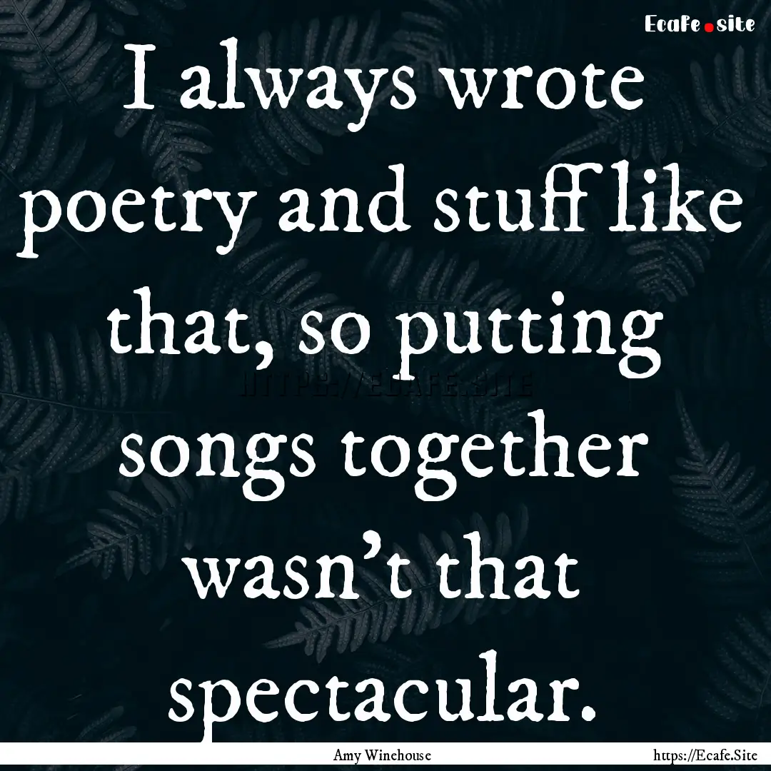 I always wrote poetry and stuff like that,.... : Quote by Amy Winehouse