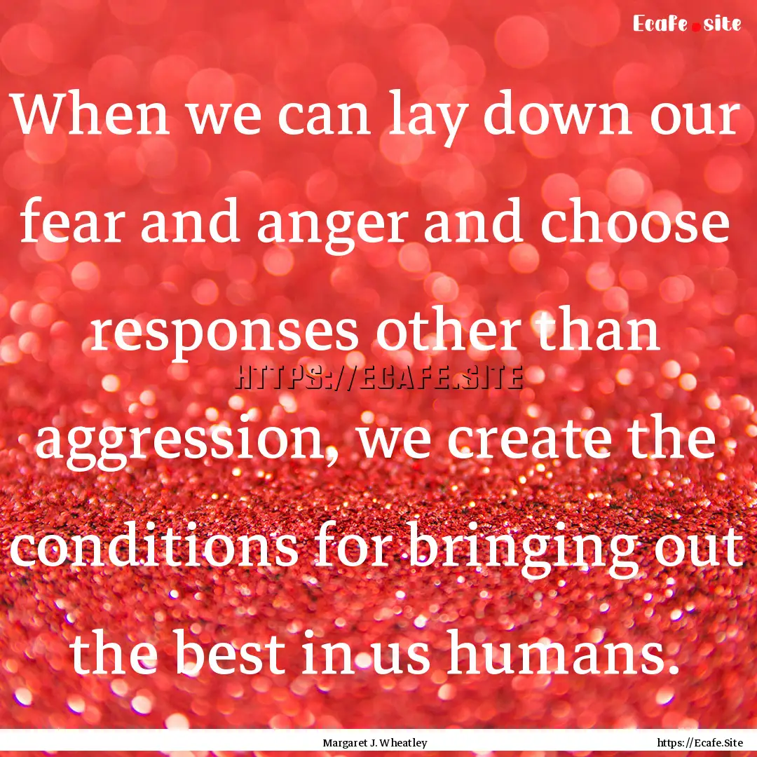 When we can lay down our fear and anger and.... : Quote by Margaret J. Wheatley