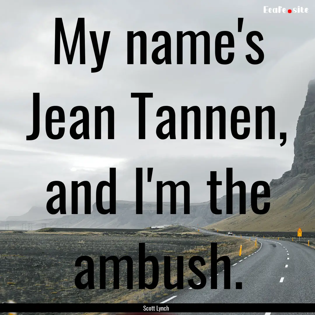 My name's Jean Tannen, and I'm the ambush..... : Quote by Scott Lynch