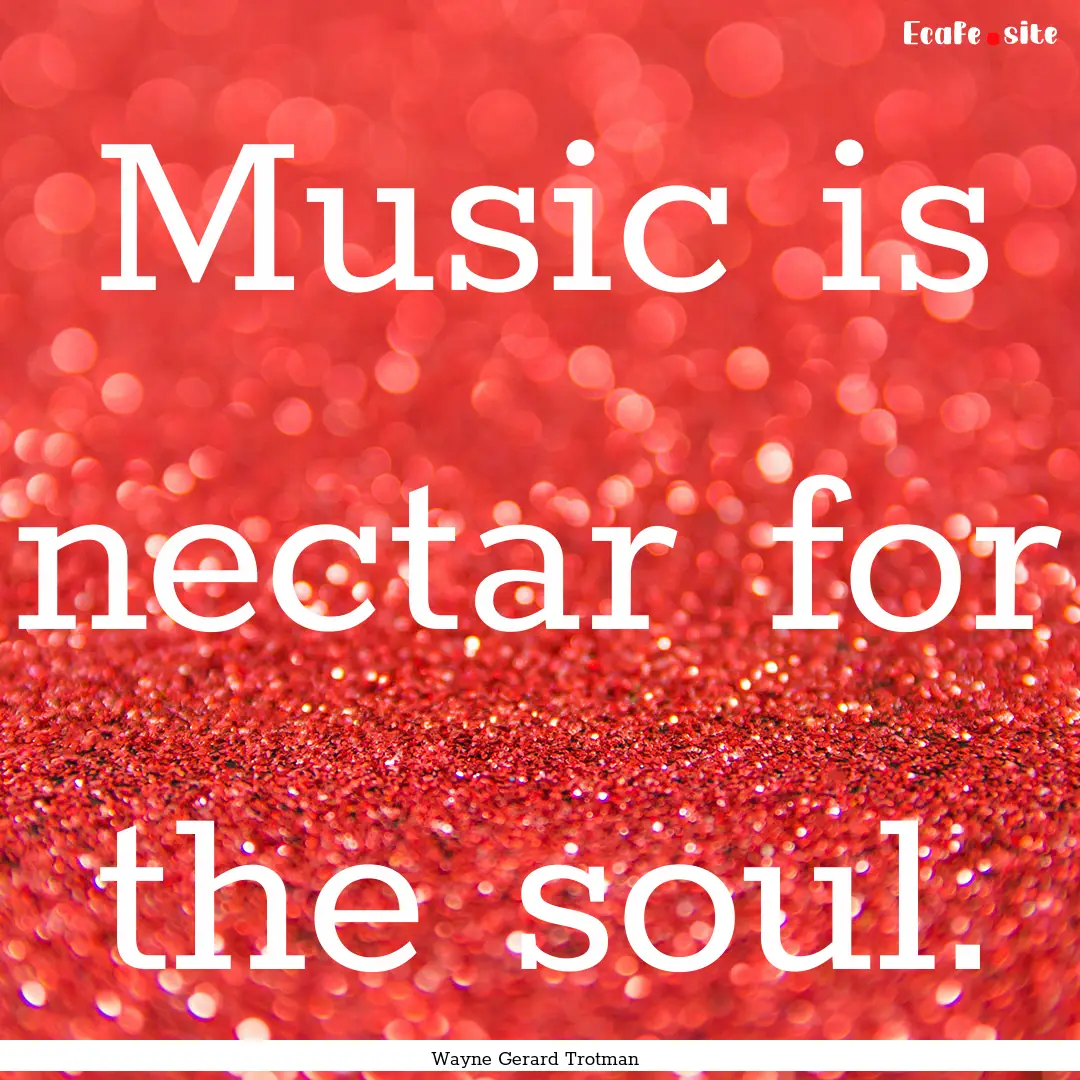 Music is nectar for the soul. : Quote by Wayne Gerard Trotman