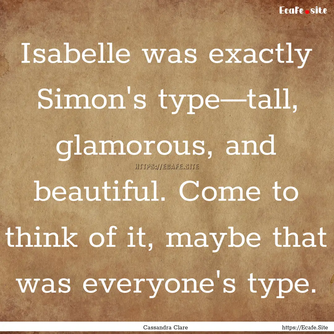 Isabelle was exactly Simon's type—tall,.... : Quote by Cassandra Clare