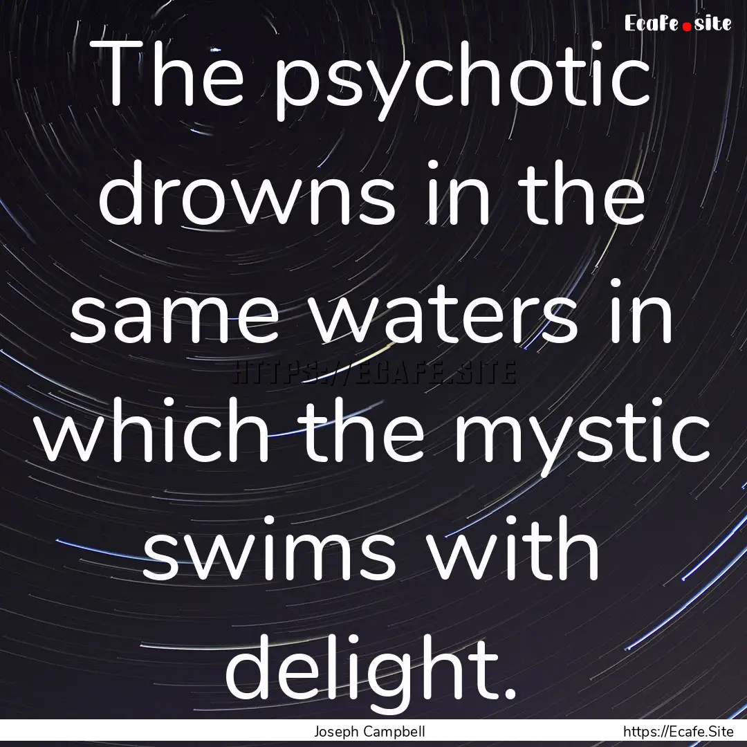 The psychotic drowns in the same waters in.... : Quote by Joseph Campbell