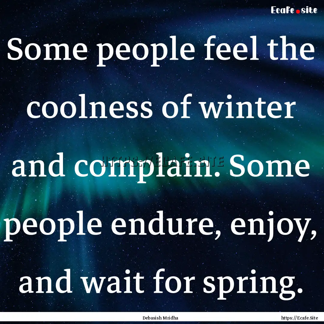 Some people feel the coolness of winter and.... : Quote by Debasish Mridha