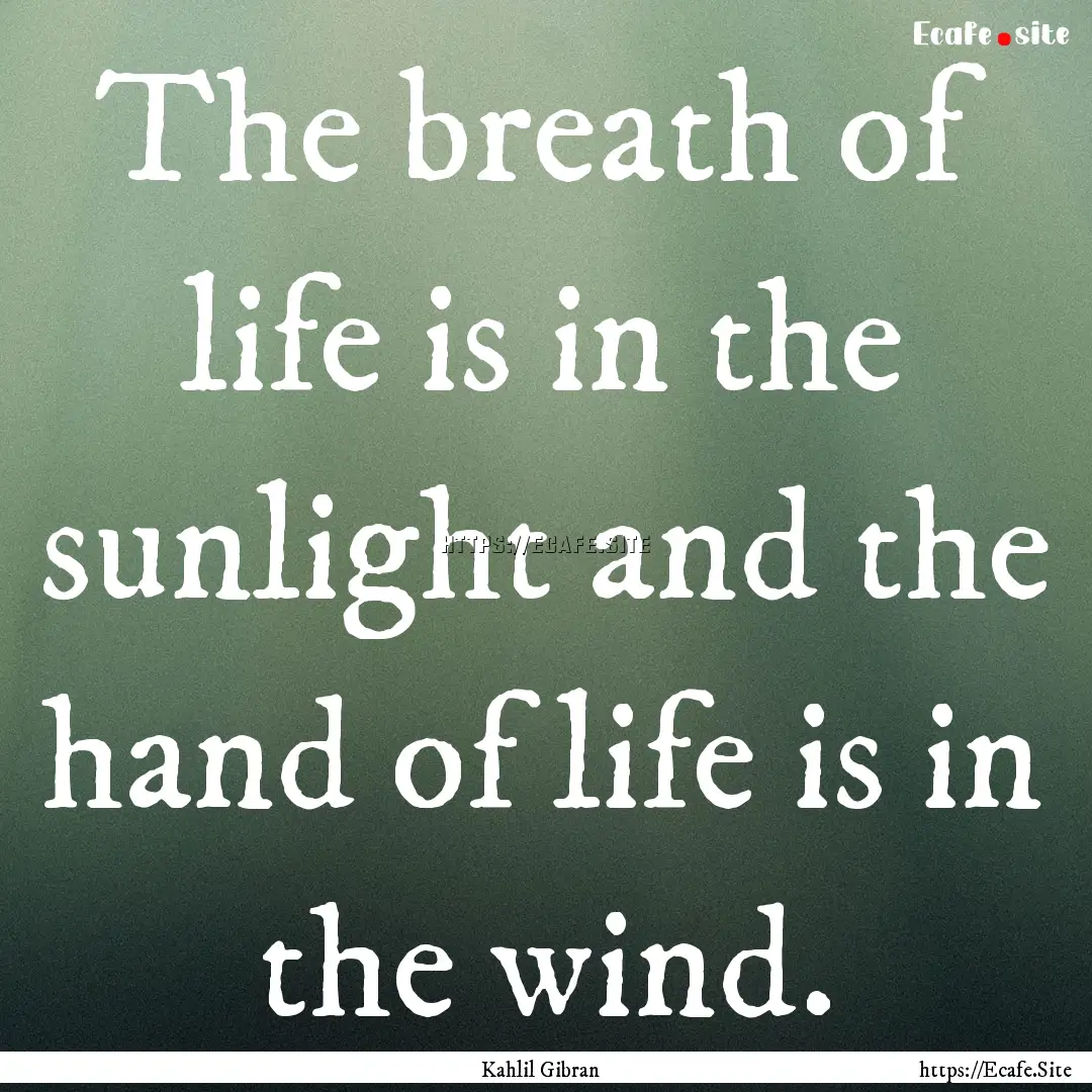 The breath of life is in the sunlight and.... : Quote by Kahlil Gibran