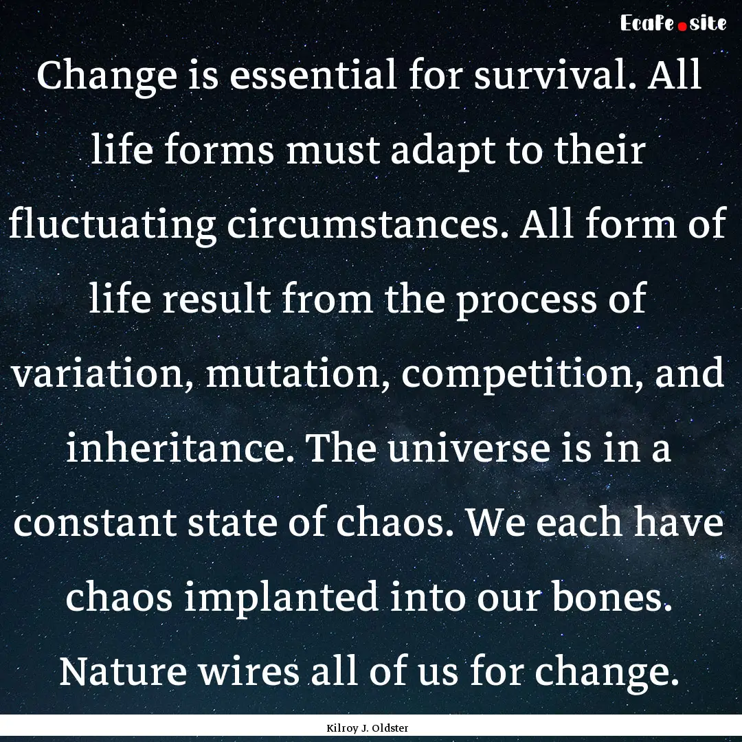 Change is essential for survival. All life.... : Quote by Kilroy J. Oldster