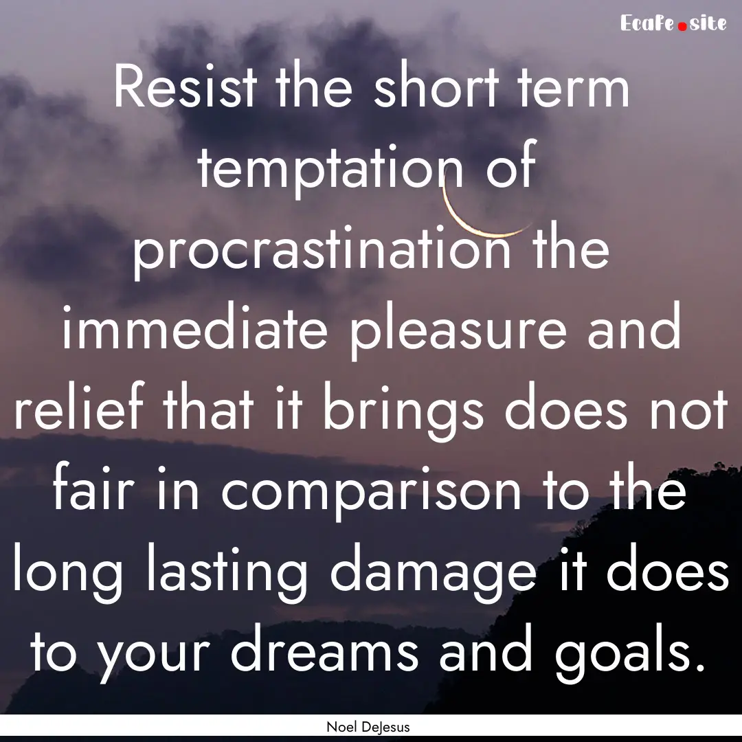 Resist the short term temptation of procrastination.... : Quote by Noel DeJesus