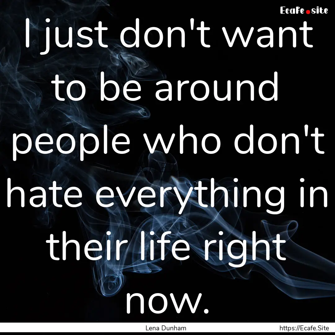 I just don't want to be around people who.... : Quote by Lena Dunham